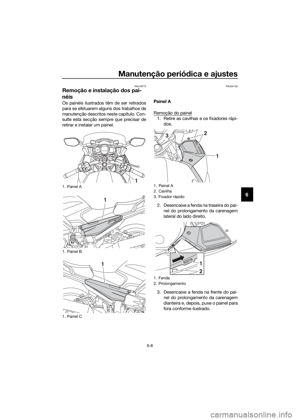 YAMAHA FJR1300AS 2018 Manual de utilização (in Portuguese) Manutenção periódica e ajustes
6-8
6
PAU18773
Remoção e instalação dos pai-
néis
Os painéis ilustrados têm de ser retirados
para se efetuarem alguns dos trabalhos de
manutenção descritos YAMAHA FJR1300AS 2018 Manual de utilização (in Portuguese) Manutenção periódica e ajustes
6-8
6
PAU18773
Remoção e instalação dos pai-
néis
Os painéis ilustrados têm de ser retirados
para se efetuarem alguns dos trabalhos de
manutenção descritos