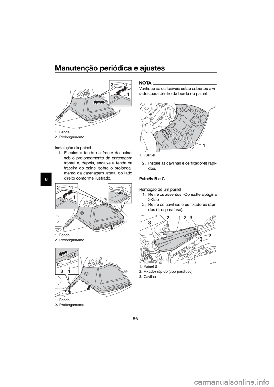 YAMAHA FJR1300AS 2018 Manual de utilização (in Portuguese) Manutenção periódica e ajustes
6-9
6
Instalação do painel
1. Encaixe a fenda da frente do painel
sob o prolongamento da carenagem
frontal e, depois, encaixe a fenda na
traseira do painel sobre o YAMAHA FJR1300AS 2018 Manual de utilização (in Portuguese) Manutenção periódica e ajustes
6-9
6
Instalação do painel
1. Encaixe a fenda da frente do painel
sob o prolongamento da carenagem
frontal e, depois, encaixe a fenda na
traseira do painel sobre o