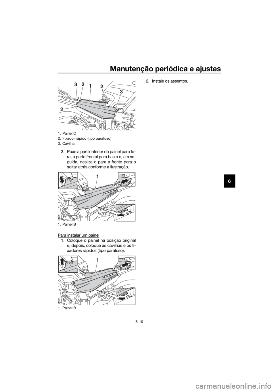 YAMAHA FJR1300AS 2018 Manual de utilização (in Portuguese) Manutenção periódica e ajustes
6-10
6
3. Puxe a parte inferior do painel para fo-
ra, a parte frontal para baixo e, em se-
guida, deslize-o para a frente para o
soltar atrás conforme a ilustraçã YAMAHA FJR1300AS 2018 Manual de utilização (in Portuguese) Manutenção periódica e ajustes
6-10
6
3. Puxe a parte inferior do painel para fo-
ra, a parte frontal para baixo e, em se-
guida, deslize-o para a frente para o
soltar atrás conforme a ilustraçã