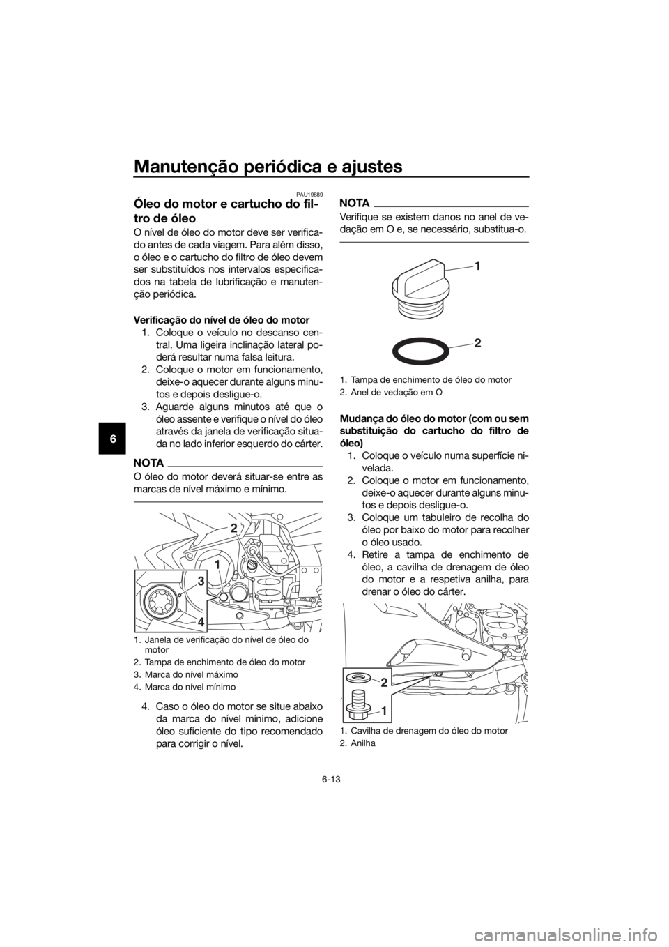 YAMAHA FJR1300AS 2018 Manual de utilização (in Portuguese) Manutenção periódica e ajustes
6-13
6
PAU19889
Óleo do motor e cartucho do fil-
tro de óleo
O nível de óleo do motor deve ser verifica-
do antes de cada viagem. Para além disso,
o óleo e o YAMAHA FJR1300AS 2018 Manual de utilização (in Portuguese) Manutenção periódica e ajustes
6-13
6
PAU19889
Óleo do motor e cartucho do fil-
tro de óleo
O nível de óleo do motor deve ser verifica-
do antes de cada viagem. Para além disso,
o óleo e o