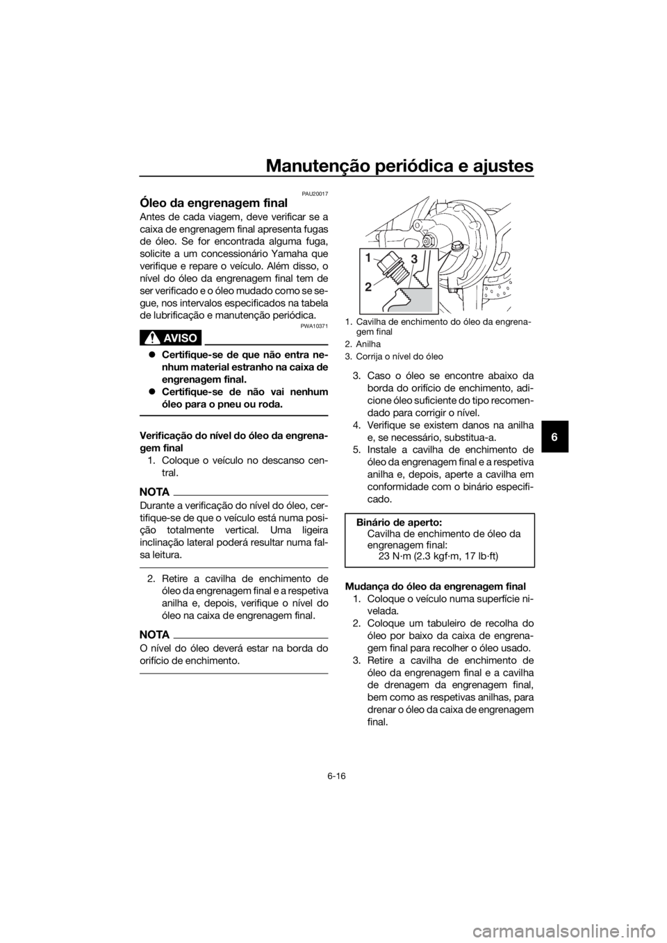 YAMAHA FJR1300AS 2018 Manual de utilização (in Portuguese) Manutenção periódica e ajustes
6-16
6
PAU20017
Óleo da engrenagem final
Antes de cada viagem, deve verificar se a
caixa de engrenagem final apresenta fugas
de óleo. Se for encontrada alguma fuga YAMAHA FJR1300AS 2018 Manual de utilização (in Portuguese) Manutenção periódica e ajustes
6-16
6
PAU20017
Óleo da engrenagem final
Antes de cada viagem, deve verificar se a
caixa de engrenagem final apresenta fugas
de óleo. Se for encontrada alguma fuga