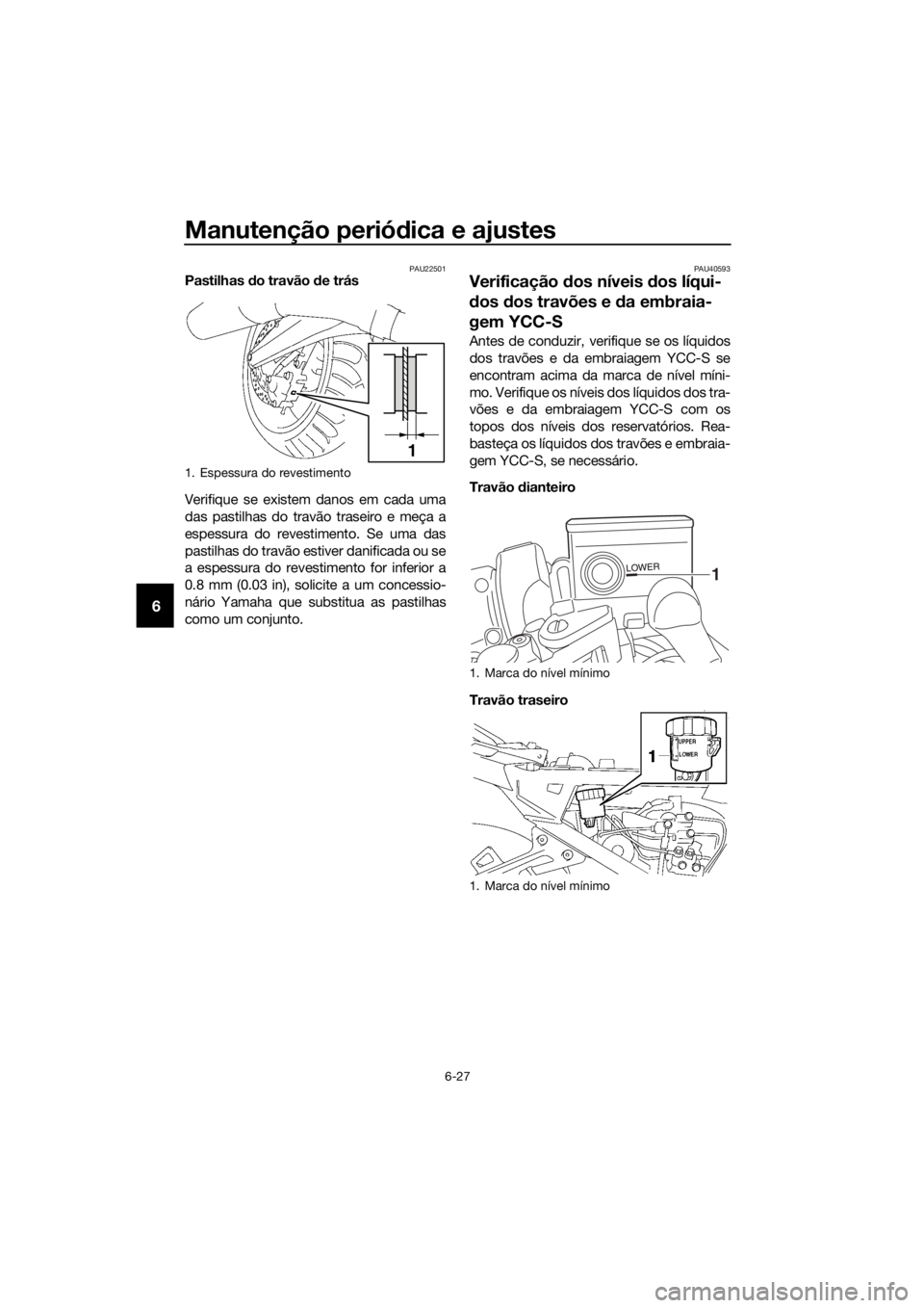 YAMAHA FJR1300AS 2018 Manual de utilização (in Portuguese) Manutenção periódica e ajustes
6-27
6
PAU22501Pastilhas do travão de trás
Verifique se existem danos em cada uma
das pastilhas do travão traseiro e meça a
espessura do revestimento. Se uma da YAMAHA FJR1300AS 2018 Manual de utilização (in Portuguese) Manutenção periódica e ajustes
6-27
6
PAU22501Pastilhas do travão de trás
Verifique se existem danos em cada uma
das pastilhas do travão traseiro e meça a
espessura do revestimento. Se uma da