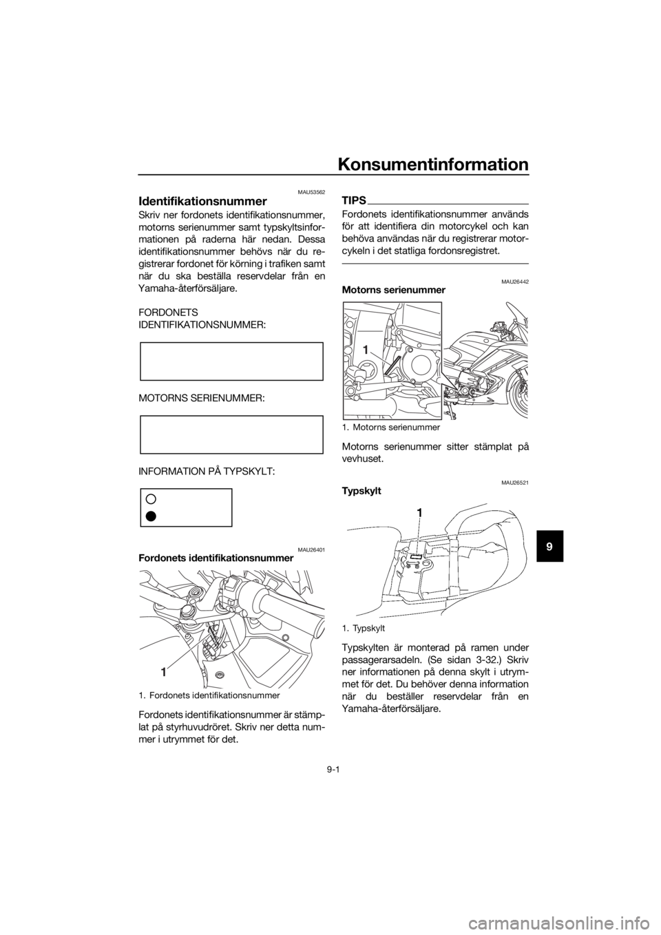 YAMAHA FJR1300AS 2018  Bruksanvisningar (in Swedish) Konsumentinformation
9-1
9
MAU53562
Id entifikationsnummer
Skriv ner fordonets identifikationsnummer,
motorns serienummer samt typskyltsinfor-
mationen på raderna här nedan. Dessa
identifikationsnum