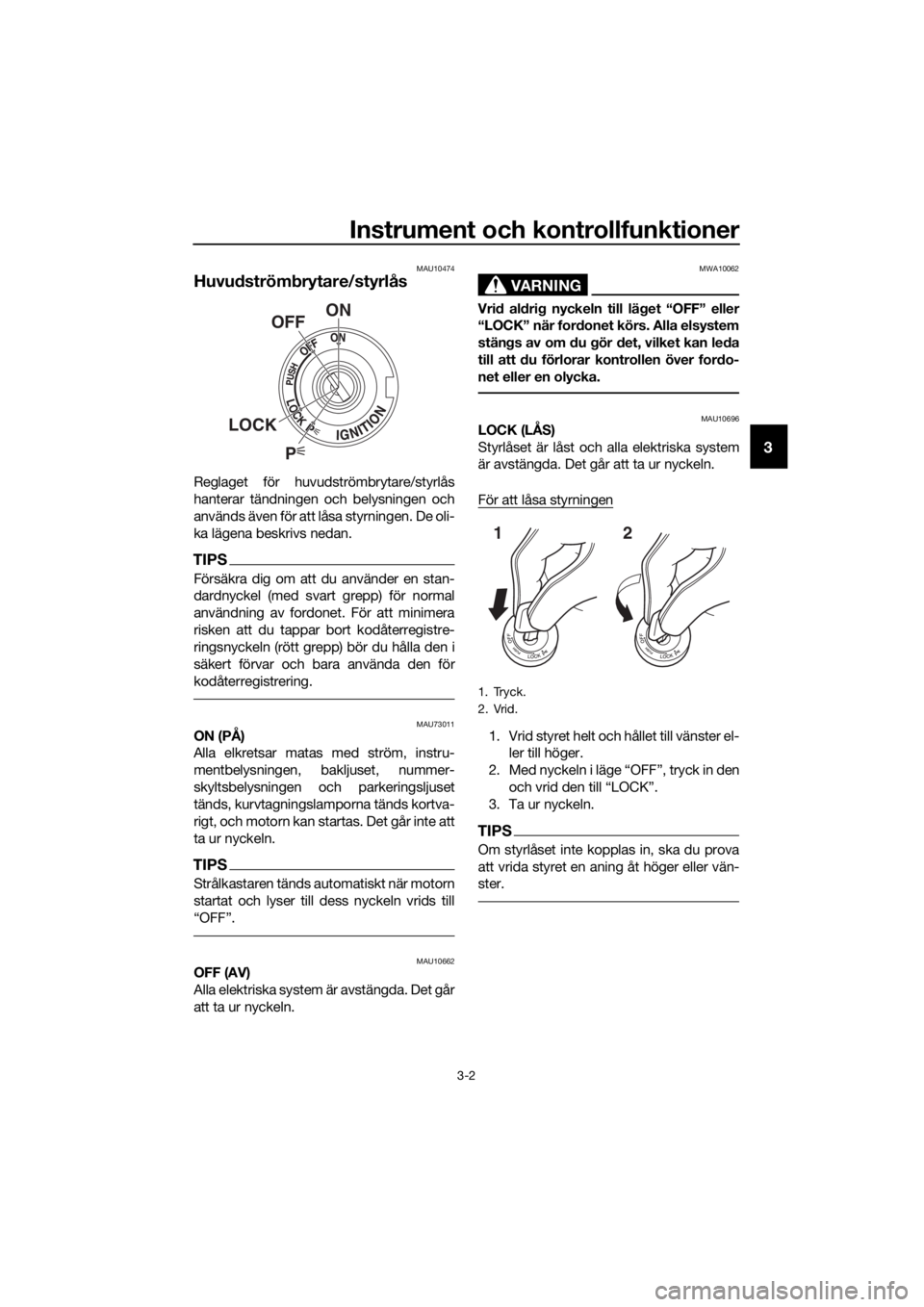 YAMAHA FJR1300AS 2018  Bruksanvisningar (in Swedish) Instrument och kontrollfunktioner
3-2
3
MAU10474
Huvudström brytare/styrlås
Reglaget för huvudströmbrytare/styrlås
hanterar tändningen och belysningen och
används även för att låsa styrninge
