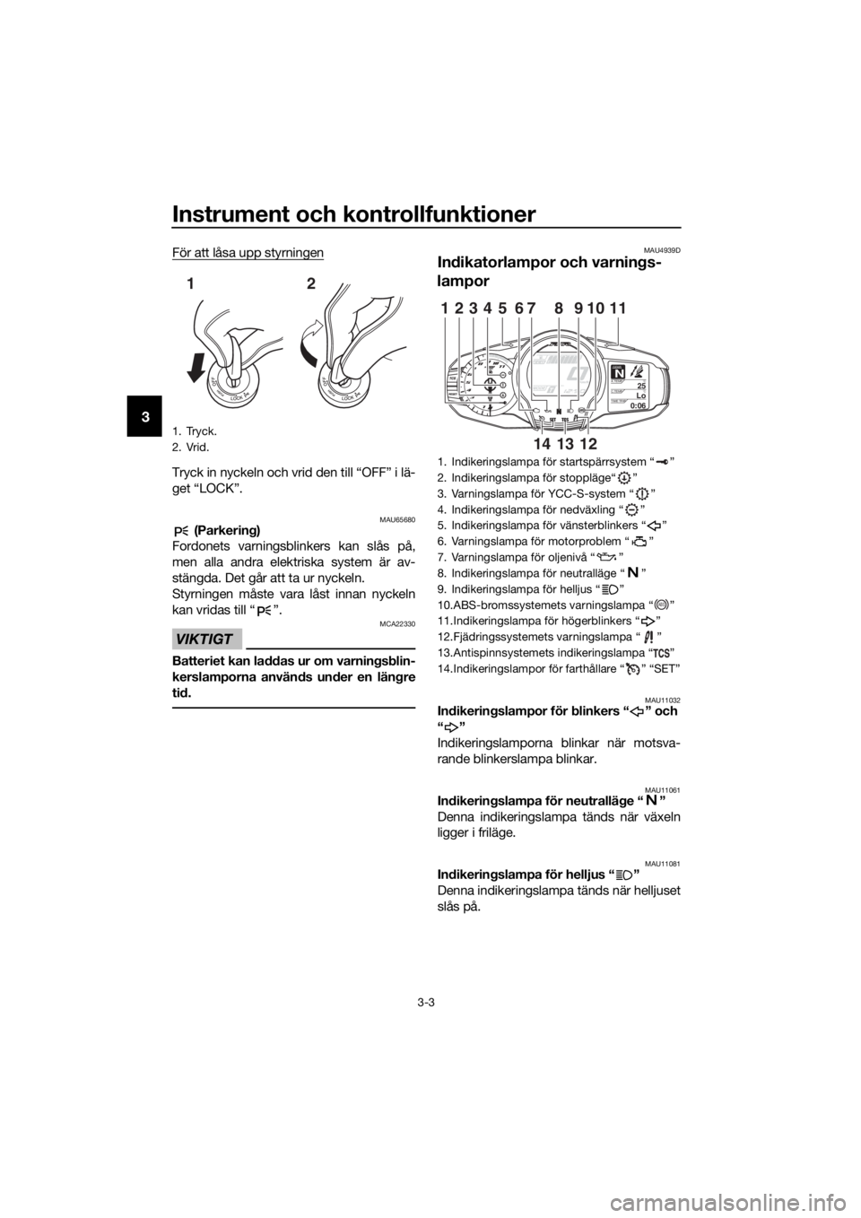 YAMAHA FJR1300AS 2018  Bruksanvisningar (in Swedish) Instrument och kontrollfunktioner
3-3
3
För att låsa upp styrningen
Tryck in nyckeln och vrid den till “OFF” i lä-
get “LOCK”.
MAU65680 (Parkering)
Fordonets varningsblinkers kan slås på,