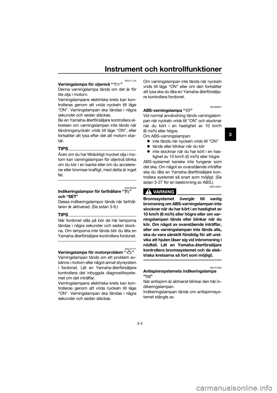 YAMAHA FJR1300AS 2018  Bruksanvisningar (in Swedish) Instrument och kontrollfunktioner
3-4
3
MAU11124Varningslampa för oljenivå “ ”
Denna varningslampa tänds om det är för
lite olja i motorn.
Varningslampans elektriska krets kan kon-
trolleras 