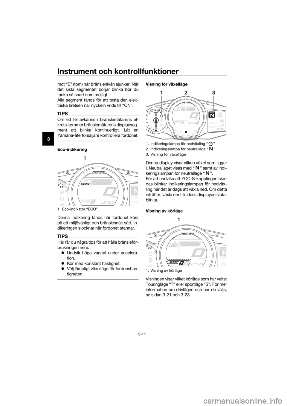 YAMAHA FJR1300AS 2018  Bruksanvisningar (in Swedish) Instrument och kontrollfunktioner
3-11
3
mot “E” (tom) när bränslenivån sjunker. När
det sista segmentet börjar blinka bör du
tanka så snart som möjligt.
Alla segment tänds för att testa