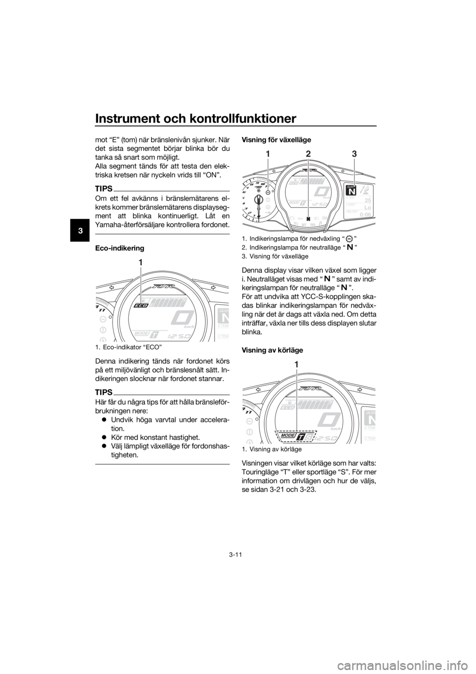 YAMAHA FJR1300AS 2018 Bruksanvisningar (in Swedish) Instrument och kontrollfunktioner
3-11
3
mot “E” (tom) när bränslenivån sjunker. När
det sista segmentet börjar blinka bör du
tanka så snart som möjligt.
Alla segment tänds för att testa YAMAHA FJR1300AS 2018 Bruksanvisningar (in Swedish) Instrument och kontrollfunktioner
3-11
3
mot “E” (tom) när bränslenivån sjunker. När
det sista segmentet börjar blinka bör du
tanka så snart som möjligt.
Alla segment tänds för att testa