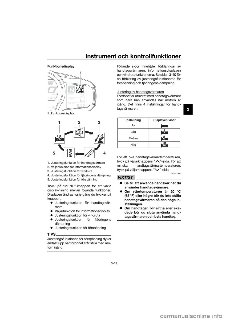 YAMAHA FJR1300AS 2018 Bruksanvisningar (in Swedish) Instrument och kontrollfunktioner
3-12
3
Funktionsdisplay
Tryck på “MENU”-knappen för att växla
displayvisning mellan följande funktioner.
Displayen ändras varje gång du trycker på
knappen. YAMAHA FJR1300AS 2018 Bruksanvisningar (in Swedish) Instrument och kontrollfunktioner
3-12
3
Funktionsdisplay
Tryck på “MENU”-knappen för att växla
displayvisning mellan följande funktioner.
Displayen ändras varje gång du trycker på
knappen.
