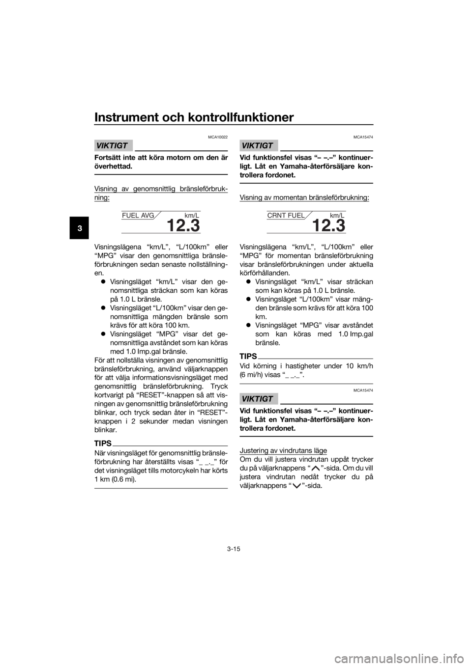 YAMAHA FJR1300AS 2018  Bruksanvisningar (in Swedish) Instrument och kontrollfunktioner
3-15
3
VIKTIGT
MCA10022
Fortsätt inte att köra motorn om den är
överhetta d.
Visning av genomsnittlig bränsleförbruk-
ning:
Visningslägena “km/L”, “L/100