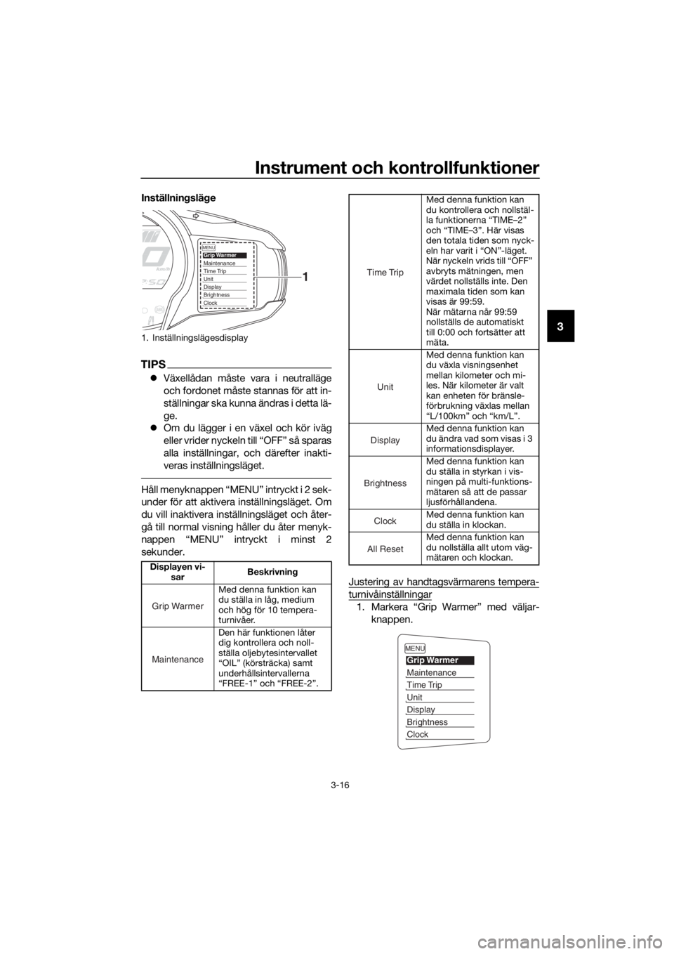 YAMAHA FJR1300AS 2018  Bruksanvisningar (in Swedish) Instrument och kontrollfunktioner
3-16
3
Inställningslä ge
TIPS
 Växellådan måste va ra i neutralläge
och fordonet måste stannas för att in-
ställningar ska kunna ändras i detta lä-
ge.
