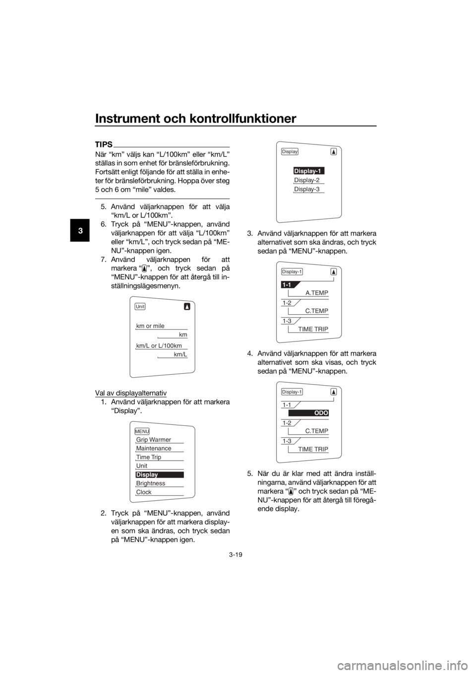 YAMAHA FJR1300AS 2018  Bruksanvisningar (in Swedish) Instrument och kontrollfunktioner
3-19
3
TIPS
När “km” väljs kan “L/100km” eller “km/L”
ställas in som enhet för bränsleförbrukning.
Fortsätt enligt följande för att ställa in en