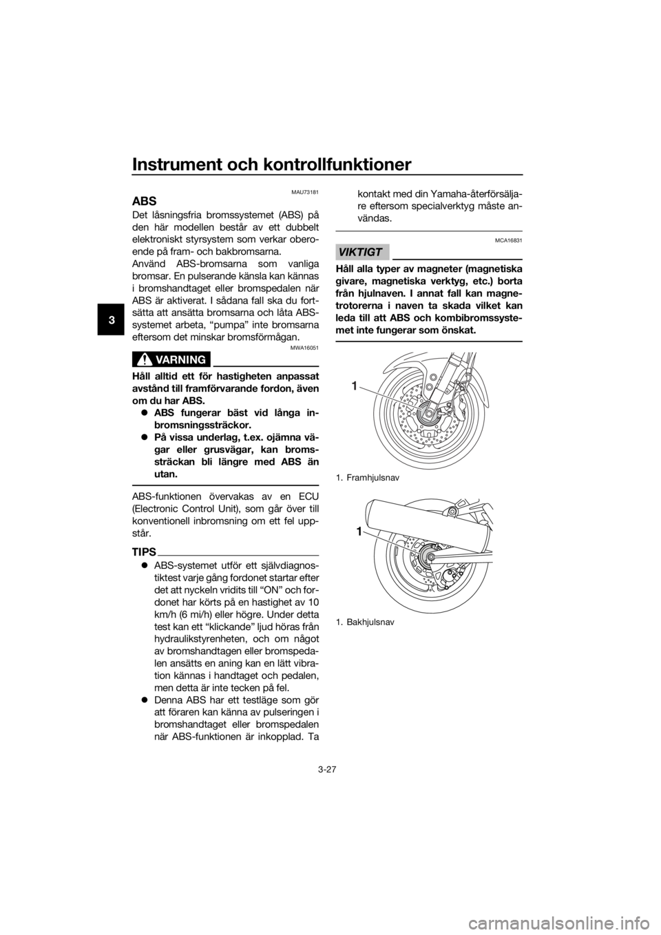 YAMAHA FJR1300AS 2018  Bruksanvisningar (in Swedish) Instrument och kontrollfunktioner
3-27
3
MAU73181
ABS
Det låsningsfria bromssystemet (ABS) på
den här modellen består av ett dubbelt
elektroniskt styrsystem som verkar obero-
ende på fram- och ba