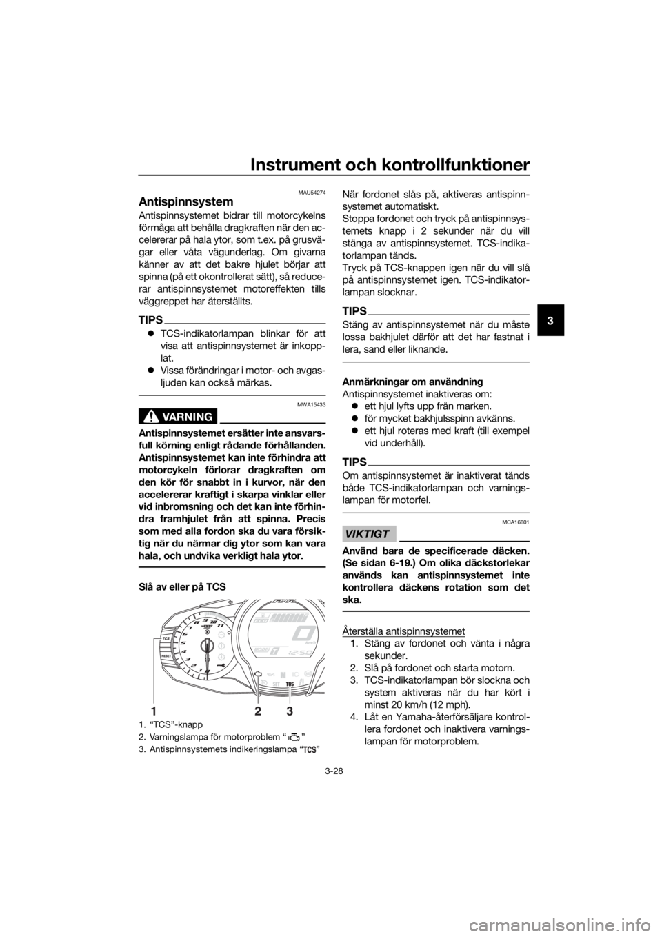 YAMAHA FJR1300AS 2018 Bruksanvisningar (in Swedish) Instrument och kontrollfunktioner
3-28
3
MAU54274
Antispinnsystem
Antispinnsystemet bidrar till motorcykelns
förmåga att behålla dragkraften när den ac-
celererar på hala ytor, som t.ex. på grus YAMAHA FJR1300AS 2018 Bruksanvisningar (in Swedish) Instrument och kontrollfunktioner
3-28
3
MAU54274
Antispinnsystem
Antispinnsystemet bidrar till motorcykelns
förmåga att behålla dragkraften när den ac-
celererar på hala ytor, som t.ex. på grus