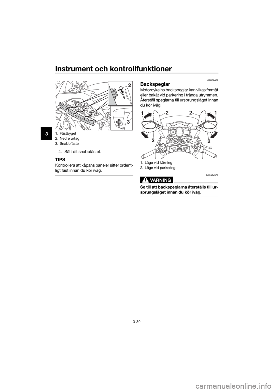 YAMAHA FJR1300AS 2018 Bruksanvisningar (in Swedish) Instrument och kontrollfunktioner
3-39
3
4. Sätt dit snabbfästet.
TIPS
Kontrollera att kåpans paneler sitter ordent-
ligt fast innan du kör iväg.
MAU39672
Backspeglar
Motorcykelns backspeglar kan YAMAHA FJR1300AS 2018 Bruksanvisningar (in Swedish) Instrument och kontrollfunktioner
3-39
3
4. Sätt dit snabbfästet.
TIPS
Kontrollera att kåpans paneler sitter ordent-
ligt fast innan du kör iväg.
MAU39672
Backspeglar
Motorcykelns backspeglar kan