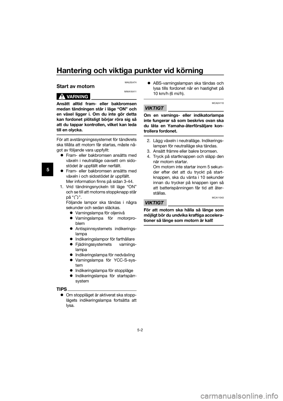 YAMAHA FJR1300AS 2018  Bruksanvisningar (in Swedish) Hantering och vikti ga punkter vi d körnin g
5-2
5
MAU55474
Start av motorn
VARNING
MWA16411
Ansätt allti d fram- eller  bak bromsen
me dan tän dning en står i lä ge “ON” och
en växel ligg e
