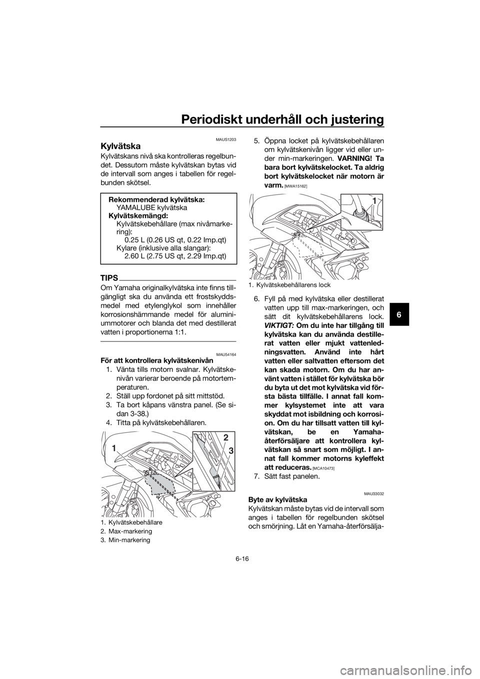YAMAHA FJR1300AS 2018 Bruksanvisningar (in Swedish) Periodiskt un derhåll och justerin g
6-16
6
MAUS1203
Kylvätska
Kylvätskans nivå ska kontrolleras regelbun-
det. Dessutom måste kylvätskan bytas vid
de intervall som anges i tabellen för regel-
YAMAHA FJR1300AS 2018 Bruksanvisningar (in Swedish) Periodiskt un derhåll och justerin g
6-16
6
MAUS1203
Kylvätska
Kylvätskans nivå ska kontrolleras regelbun-
det. Dessutom måste kylvätskan bytas vid
de intervall som anges i tabellen för regel-
