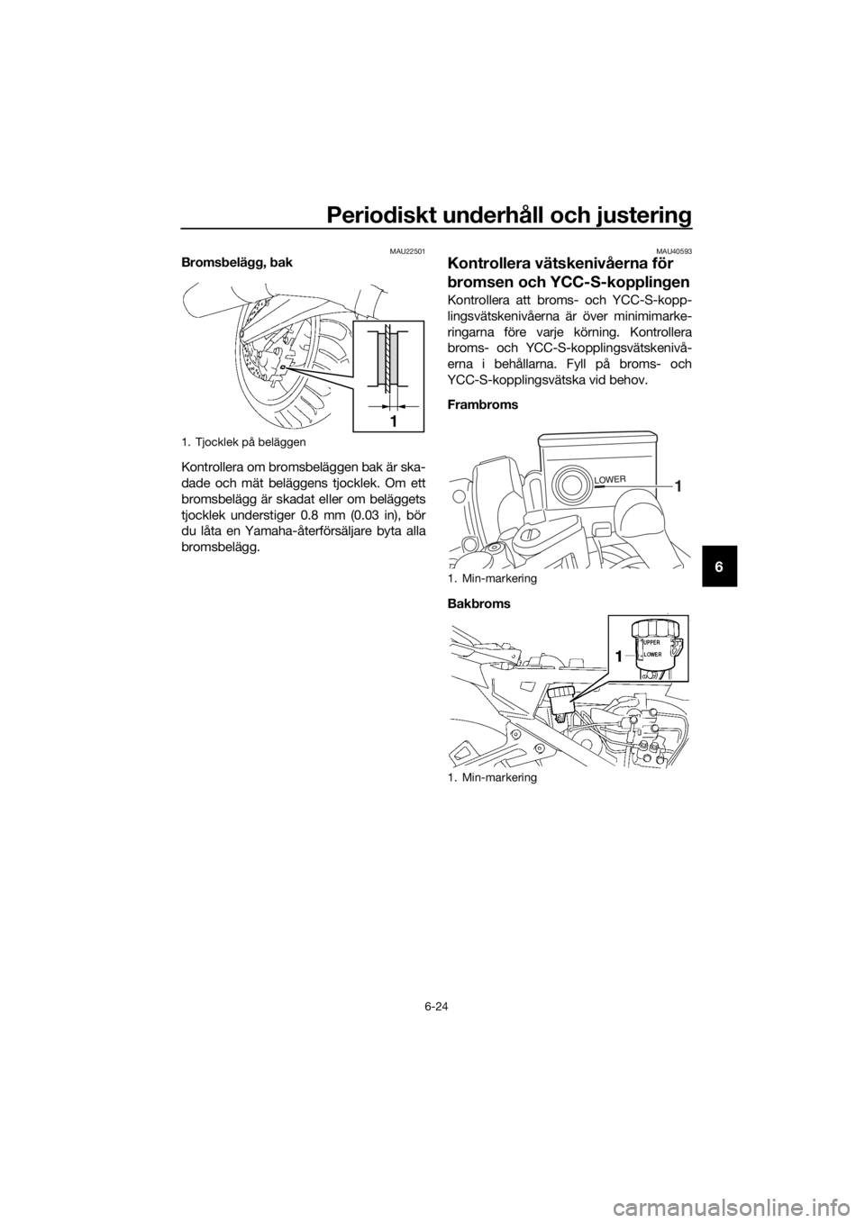 YAMAHA FJR1300AS 2018 Bruksanvisningar (in Swedish) Periodiskt un derhåll och justerin g
6-24
6
MAU22501Bromsbelägg, b ak
Kontrollera om bromsbeläggen bak är ska-
dade och mät beläggens tjocklek. Om ett
bromsbelägg är skadat eller om beläggets YAMAHA FJR1300AS 2018 Bruksanvisningar (in Swedish) Periodiskt un derhåll och justerin g
6-24
6
MAU22501Bromsbelägg, b ak
Kontrollera om bromsbeläggen bak är ska-
dade och mät beläggens tjocklek. Om ett
bromsbelägg är skadat eller om beläggets