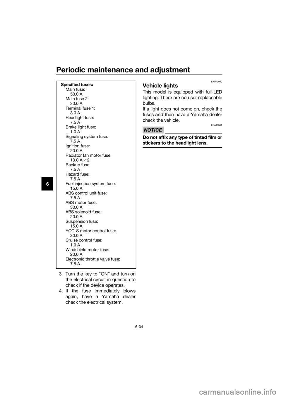 YAMAHA FJR1300AS 2016  Owners Manual Periodic maintenance an d a djustment
6-34
6
3. Turn the key to “ON” and turn onthe electrical circuit in question to
check if the device operates.
4. If the fuse immediately blows again, have a Y