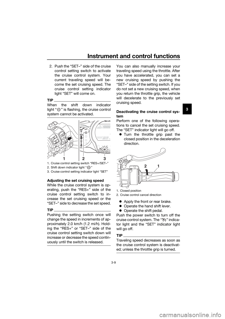 YAMAHA FJR1300AS 2016 Owners Manual Instrument and control functions
3-9
3
2. Push the “SET–” side of the cruise
control setting switch to activate
the cruise control system. Your
current traveling speed will be-
come the set crui YAMAHA FJR1300AS 2016 Owners Manual Instrument and control functions
3-9
3
2. Push the “SET–” side of the cruise
control setting switch to activate
the cruise control system. Your
current traveling speed will be-
come the set crui