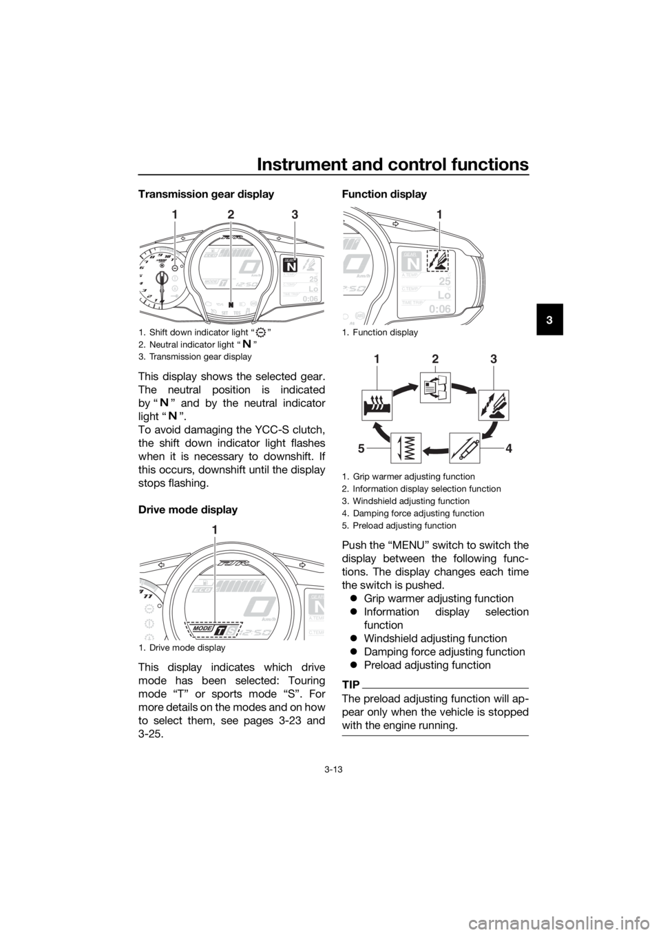 YAMAHA FJR1300AS 2016 Owners Manual Instrument and control functions
3-13
3
Transmission
gear display
This display shows the selected gear.
The neutral position is indicated
by “ ” and by the neutral indicator
light “ ”.
To av YAMAHA FJR1300AS 2016 Owners Manual Instrument and control functions
3-13
3
Transmission
gear display
This display shows the selected gear.
The neutral position is indicated
by “ ” and by the neutral indicator
light “ ”.
To av