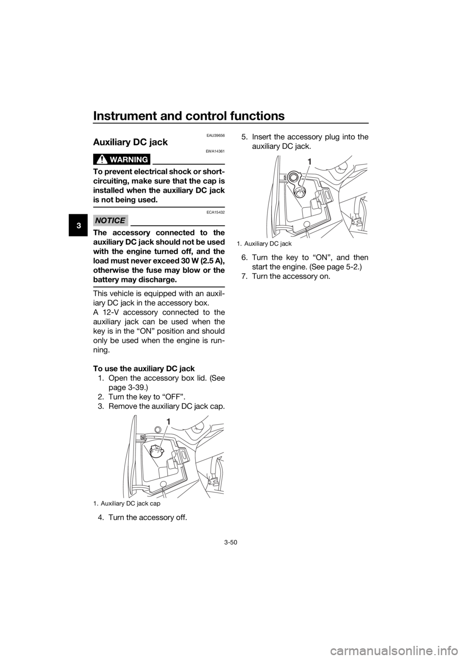 YAMAHA FJR1300AS 2016 Repair Manual Instrument and control functions
3-50
3
EAU39656
Auxiliary DC jack
WARNING
EWA14361
To prevent electrical shock or short-
circuitin g, make sure that the cap is
installe d when the auxiliary DC jack
i