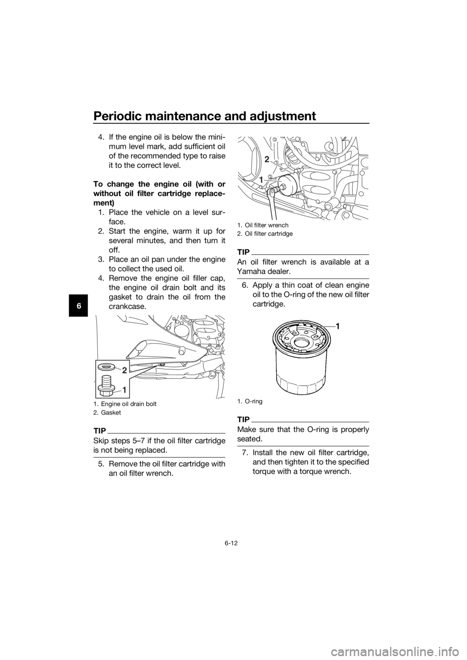 YAMAHA FJR1300AS 2016 Manual Online Periodic maintenance an d a djustment
6-12
6 4. If the engine oil is below the mini-
mum level mark, add sufficient oil
of the recommended type to raise
it to the correct level.
To chan ge the en gine