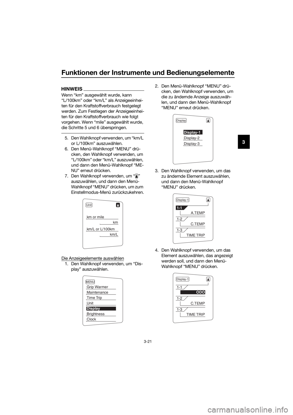 YAMAHA FJR1300AS 2016  Betriebsanleitungen (in German) Funktionen der Instrumente un d Bed ienung selemente
3-21
3
HINWEIS
Wenn “km” ausgewählt wurde, kann 
“L/100km” oder “km/L” als Anzeigeeinhei-
ten für den Kraftstoffverbrauch festgelegt 