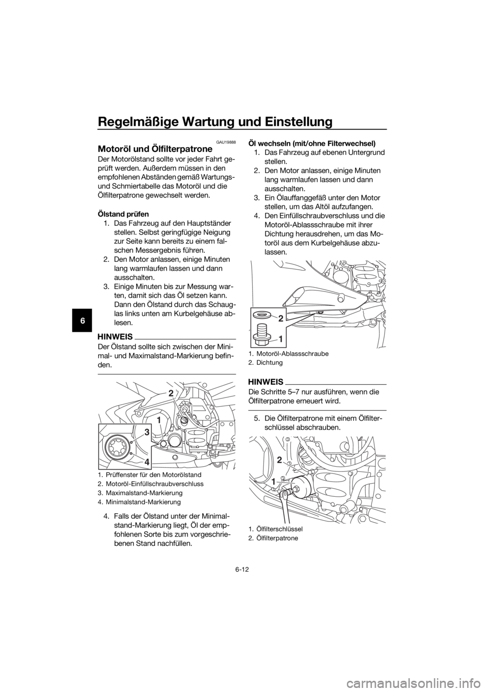 YAMAHA FJR1300AS 2016 Betriebsanleitungen (in German) Regelmäßi ge Wartun g un d Einstellun g
6-12
6
GAU19888
Motoröl un d Ölfilterpatrone
Der Motorölstand sollte vor jeder Fahrt ge-
prüft werden. Außerdem müssen in den
empfohlenen Abständen ge YAMAHA FJR1300AS 2016 Betriebsanleitungen (in German) Regelmäßi ge Wartun g un d Einstellun g
6-12
6
GAU19888
Motoröl un d Ölfilterpatrone
Der Motorölstand sollte vor jeder Fahrt ge-
prüft werden. Außerdem müssen in den
empfohlenen Abständen ge