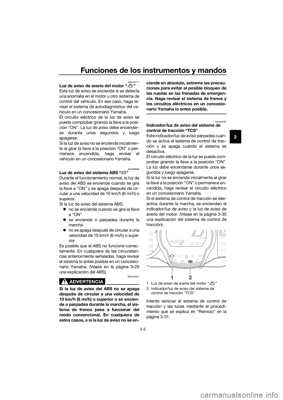 YAMAHA FJR1300AS 2016 Manuale de Empleo (in Spanish) Funciones de los instrumentos y man dos
3-5
3
SAU73171Luz de aviso d e avería del motor “ ”
Esta luz de aviso se enciende si se detecta
una anomalía en el motor u otro sistema de
control del ve YAMAHA FJR1300AS 2016 Manuale de Empleo (in Spanish) Funciones de los instrumentos y man dos
3-5
3
SAU73171Luz de aviso d e avería del motor “ ”
Esta luz de aviso se enciende si se detecta
una anomalía en el motor u otro sistema de
control del ve