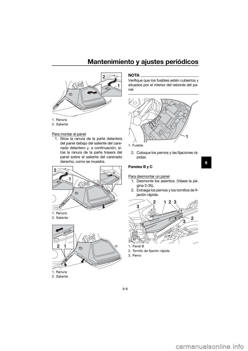 YAMAHA FJR1300AS 2016  Manuale de Empleo (in Spanish) Mantenimiento y ajustes periódicos
6-8
6
Para montar el panel
1. Sitúe la ranura de la parte delantera
del panel debajo del saliente del care-
nado delantero y, a continuación, si-
túe la ranura d