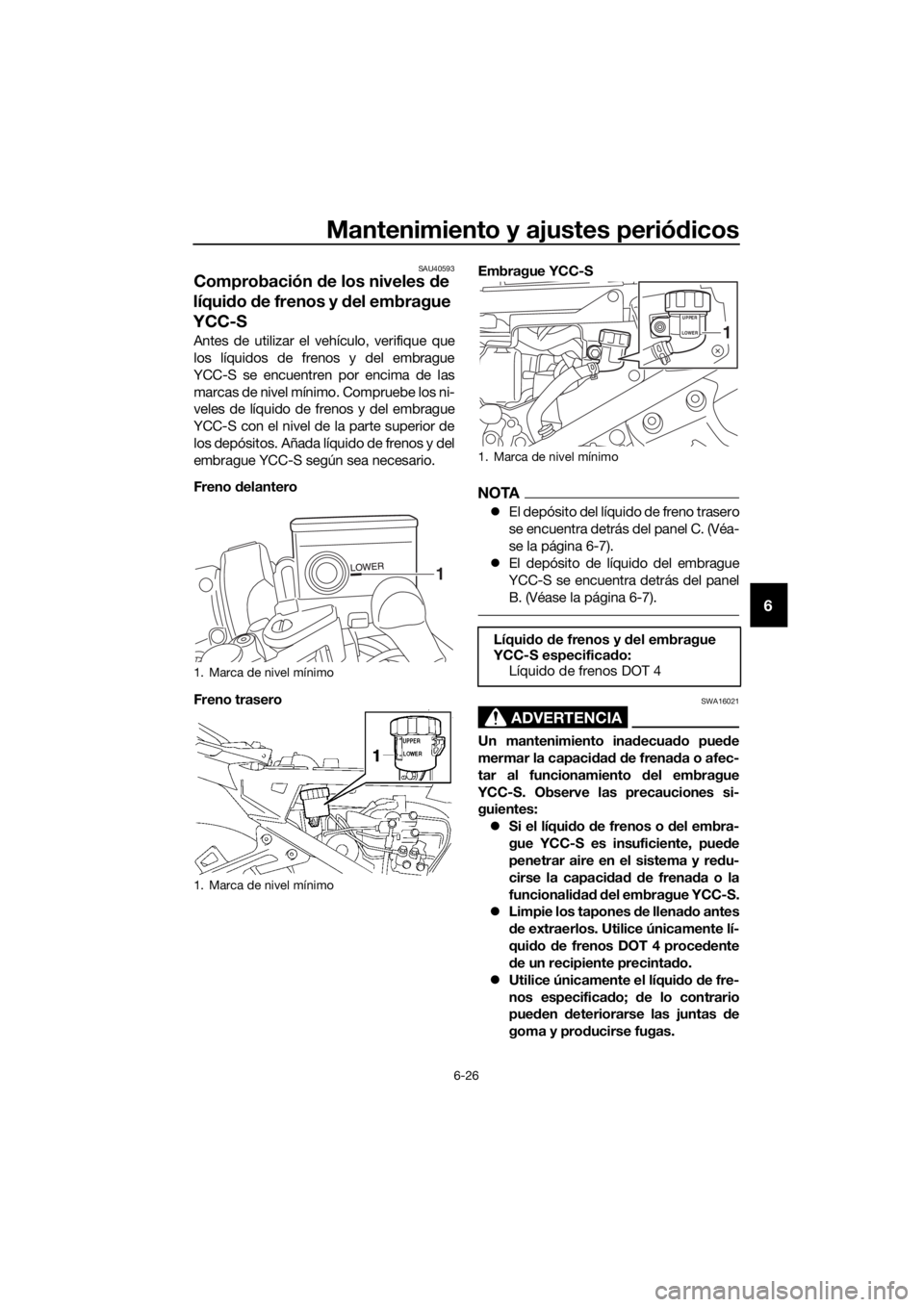 YAMAHA FJR1300AS 2016 Manuale de Empleo (in Spanish) Mantenimiento y ajustes periódicos
6-26
6
SAU40593
Comprobación de los niveles d e
líqui do de frenos y d el embrague
YCC-S
Antes de utilizar el vehículo, verifique que
los líquidos de frenos YAMAHA FJR1300AS 2016 Manuale de Empleo (in Spanish) Mantenimiento y ajustes periódicos
6-26
6
SAU40593
Comprobación de los niveles d e
líqui do de frenos y d el embrague
YCC-S
Antes de utilizar el vehículo, verifique que
los líquidos de frenos