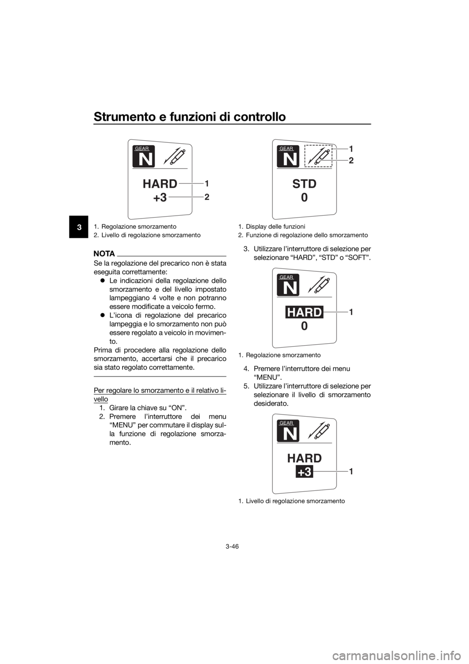 YAMAHA FJR1300AS 2016  Manuale duso (in Italian) Strumento e funzioni di controllo
3-46
3
NOTA
Se la regolazione del precarico non è stata
eseguita correttamente:
 Le indicazioni della regolazione dello
smorzamento e del livello impostato
lampeg