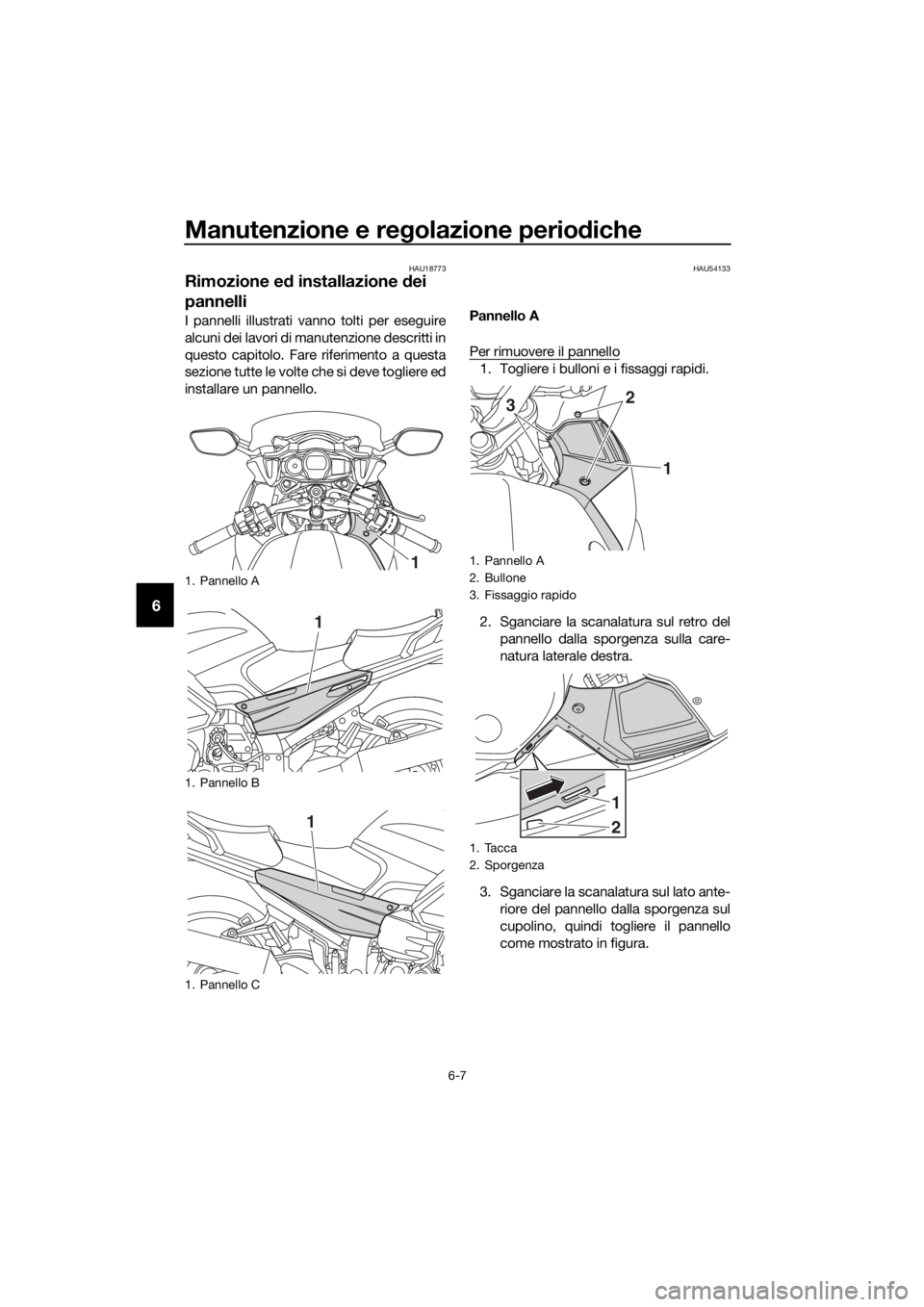 YAMAHA FJR1300AS 2016  Manuale duso (in Italian) Manutenzione e regolazione perio diche
6-7
6
HAU18773
Rimozione e d installazione d ei 
pannelli
I pannelli illustrati vanno tolti per eseguire
alcuni dei lavori di manutenzione descritti in
questo ca