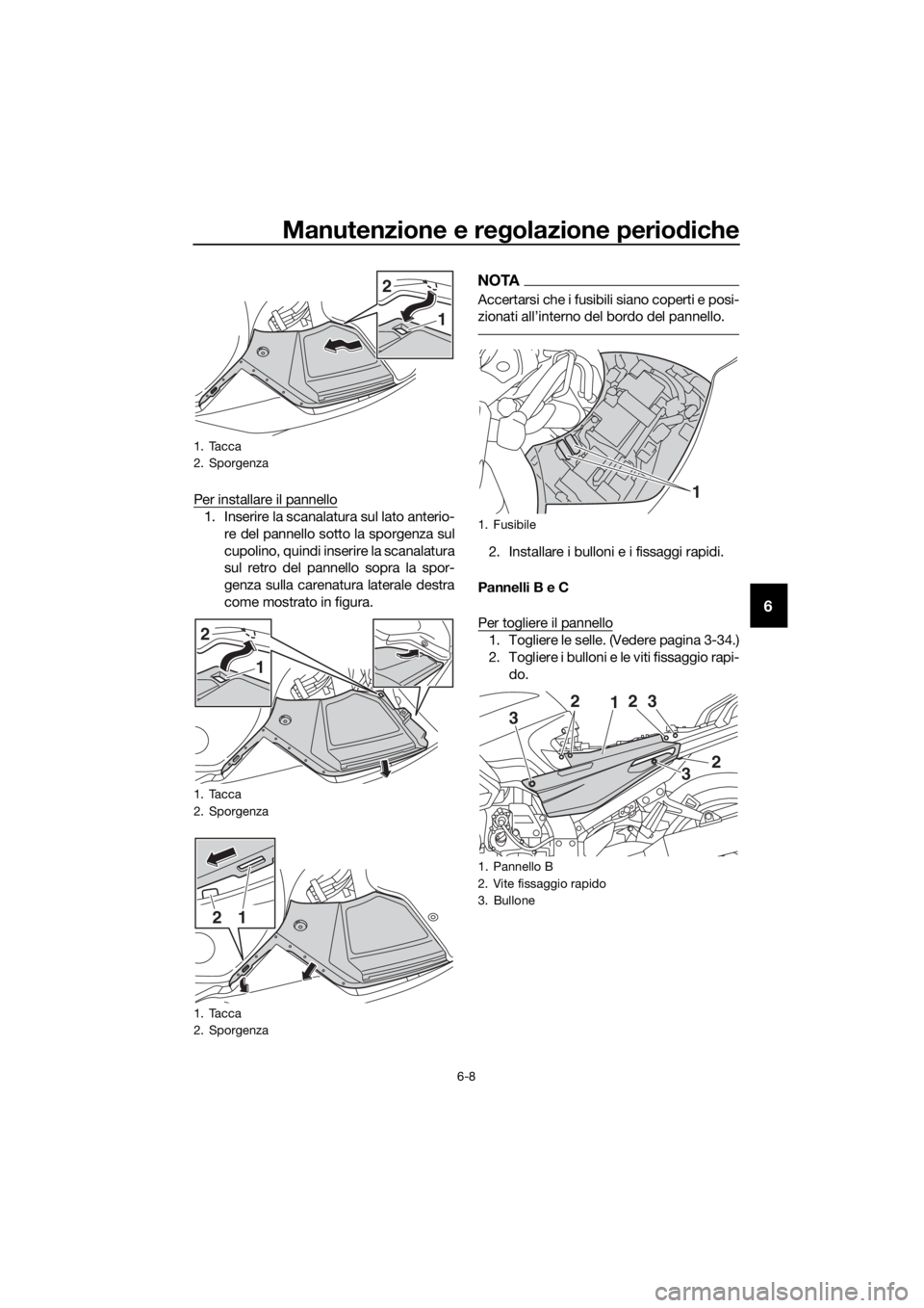 YAMAHA FJR1300AS 2016  Manuale duso (in Italian) Manutenzione e regolazione periodiche
6-8
6
Per installare il pannello
1. Inserire la scanalatura sul lato anterio-
re del pannello sotto la sporgenza sul
cupolino, quindi inserire la scanalatura
sul 