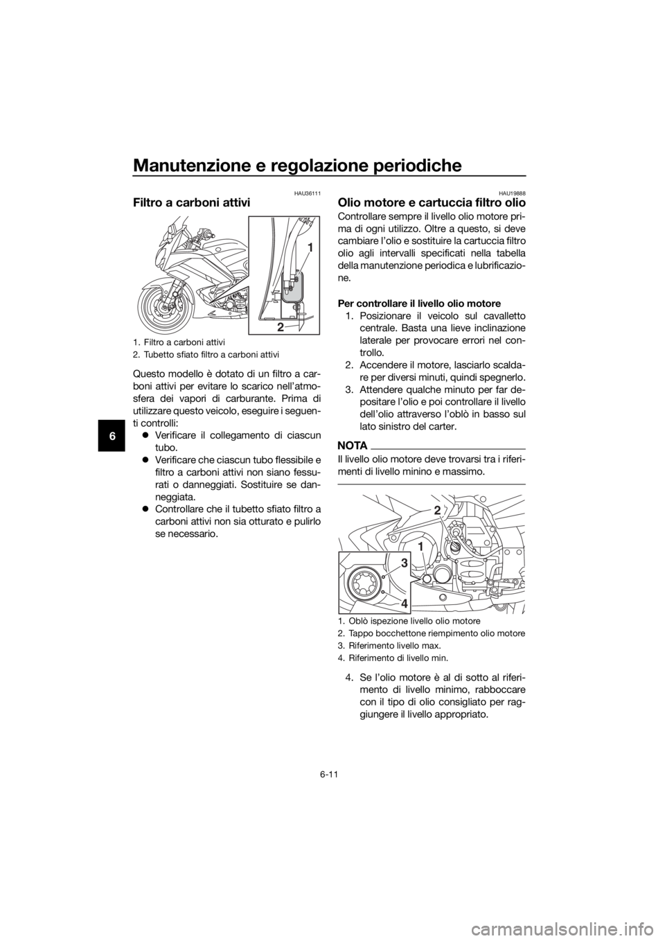 YAMAHA FJR1300AS 2016  Manuale duso (in Italian) Manutenzione e regolazione perio diche
6-11
6
HAU36111
Filtro a carboni attivi
Questo modello è dotato di un filtro a car-
boni attivi per evitare lo scarico nell’atmo-
sfera dei vapori di carburan