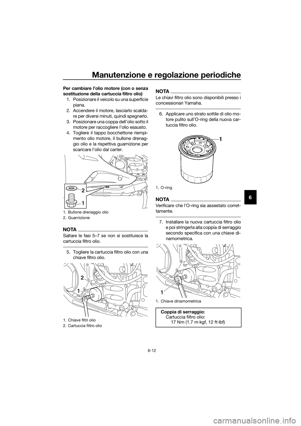 YAMAHA FJR1300AS 2016  Manuale duso (in Italian) Manutenzione e regolazione periodiche
6-12
6
Per cambiare l’olio motore (con o senza
sostituzione  della cartuccia filtro olio)
1. Posizionare il veicolo su una superficie piana.
2. Accendere il mot