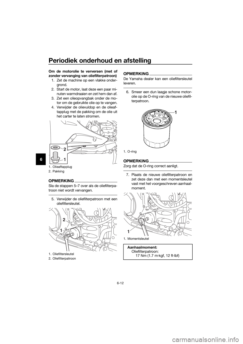 YAMAHA FJR1300AS 2016  Instructieboekje (in Dutch) Periodiek on derhou d en afstelling
6-12
6
Om  de motorolie te verversen (met of
zon der vervan gin g van oliefilterpatroon)
1. Zet de machine op een vlakke onder- grond.
2. Start de motor, laat deze 