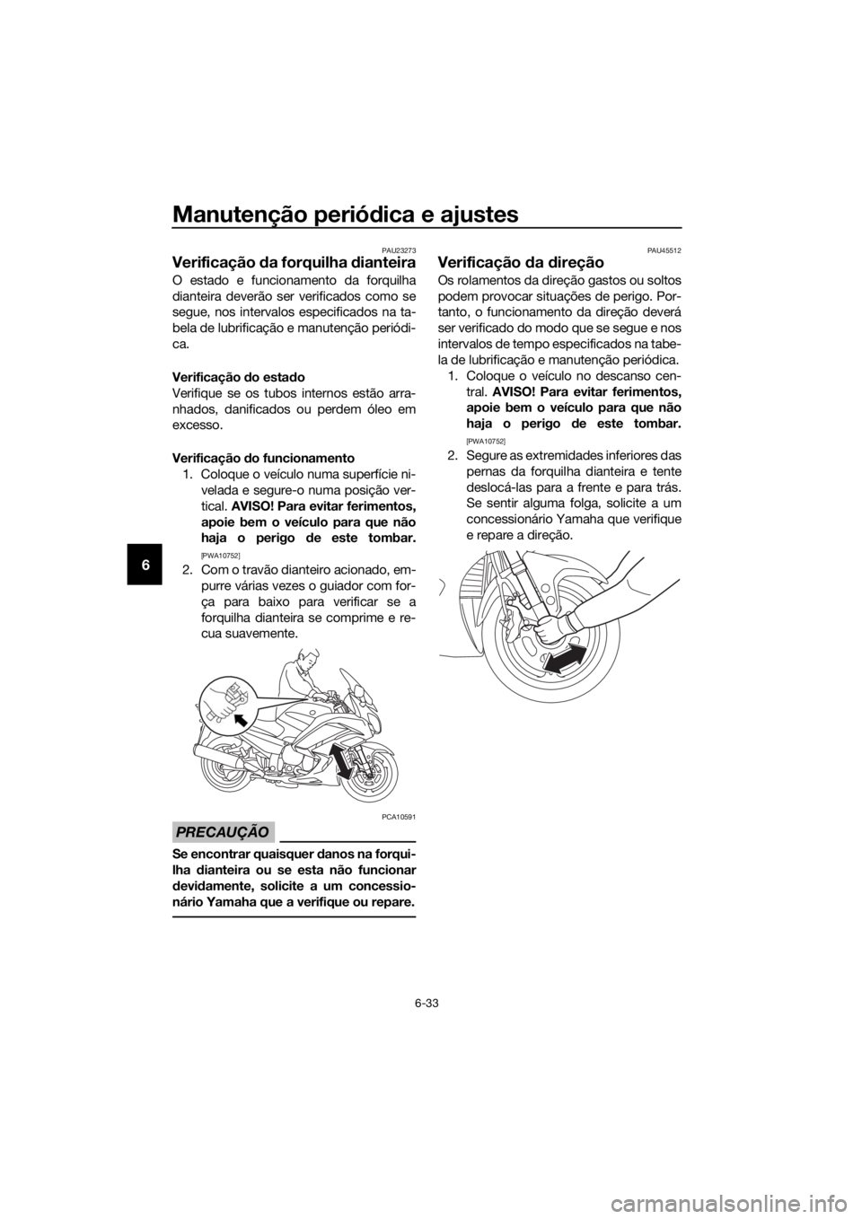 YAMAHA FJR1300AS 2016  Manual de utilização (in Portuguese) Manutenção periódica e ajustes
6-33
6
PAU23273
Verificação  da forquilha  dianteira
O estado e funcionamento da forquilha
dianteira deverão ser verificados como se
segue, nos intervalos especifi