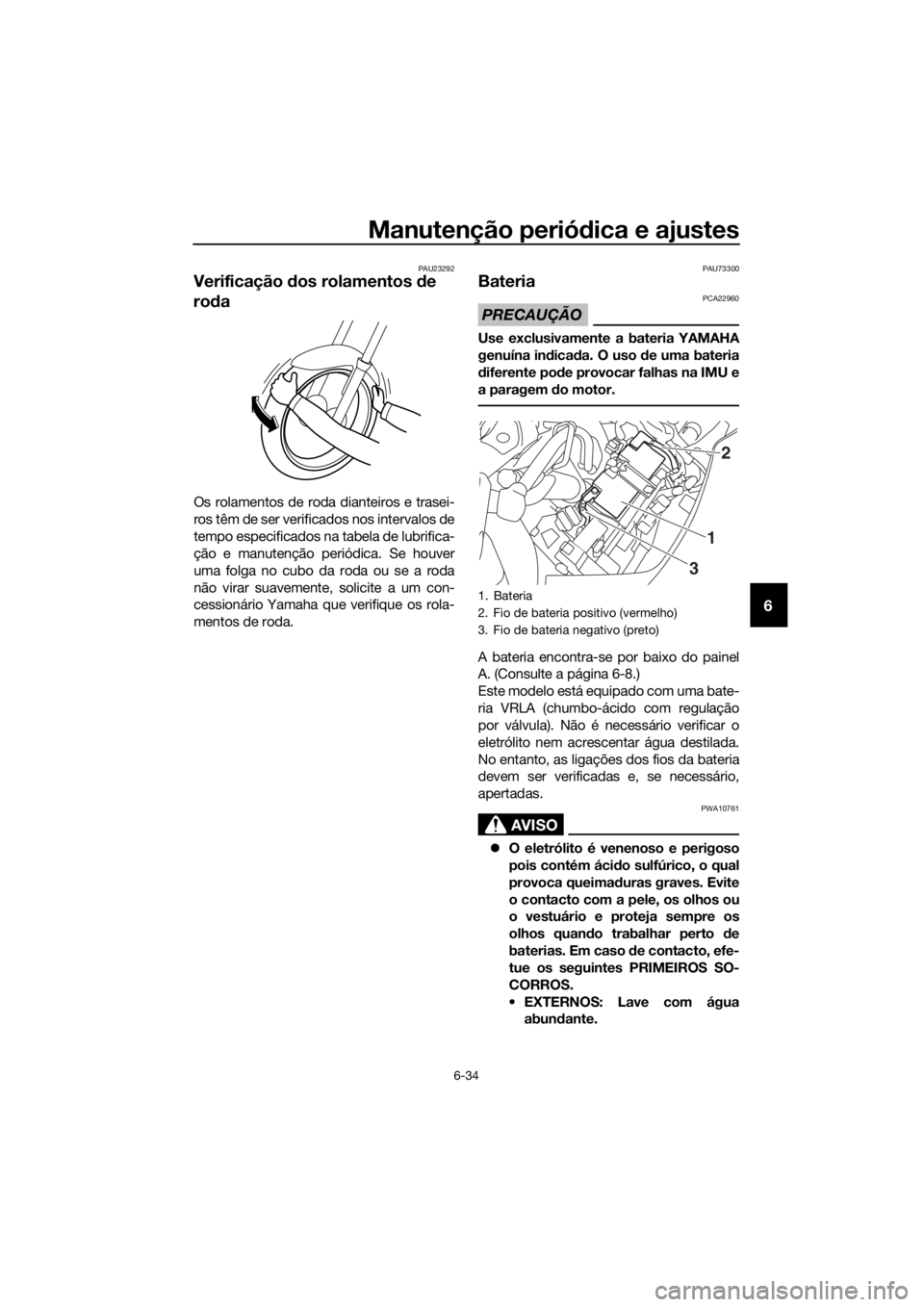 YAMAHA FJR1300AS 2016  Manual de utilização (in Portuguese) Manutenção periódica e ajustes
6-34
6
PAU23292
Verificação  dos rolamentos  de 
ro da
Os rolamentos de roda dianteiros e trasei-
ros têm de ser verificados nos intervalos de
tempo especificados 
