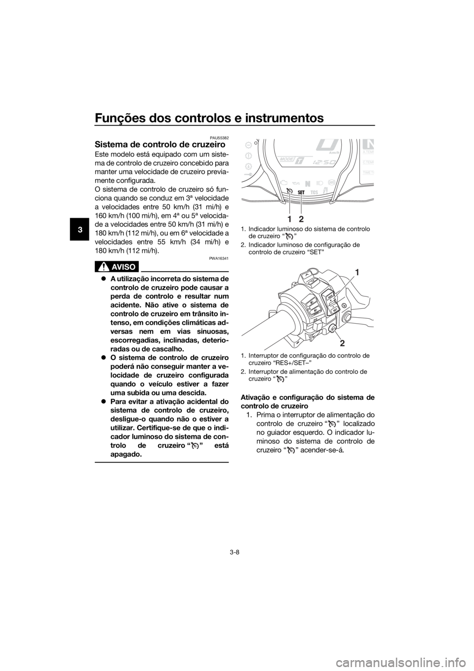 YAMAHA FJR1300AS 2016 Manual de utilização (in Portuguese) Funções dos controlos e instrumentos
3-8
3
PAU55382
Sistema de controlo de cruzeiro
Este modelo está equipado com um siste-
ma de controlo de cruzeiro concebido para
manter uma velocidade de cruz YAMAHA FJR1300AS 2016 Manual de utilização (in Portuguese) Funções dos controlos e instrumentos
3-8
3
PAU55382
Sistema de controlo de cruzeiro
Este modelo está equipado com um siste-
ma de controlo de cruzeiro concebido para
manter uma velocidade de cruz