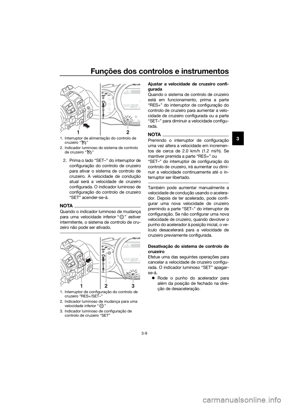 YAMAHA FJR1300AS 2016 Manual de utilização (in Portuguese) Funções dos controlos e instrumentos
3-9
3
2. Prima o lado “SET–” do interruptor de
configuração do controlo de cruzeiro
para ativar o sistema de controlo de
cruzeiro. A velocidade de condu YAMAHA FJR1300AS 2016 Manual de utilização (in Portuguese) Funções dos controlos e instrumentos
3-9
3
2. Prima o lado “SET–” do interruptor de
configuração do controlo de cruzeiro
para ativar o sistema de controlo de
cruzeiro. A velocidade de condu