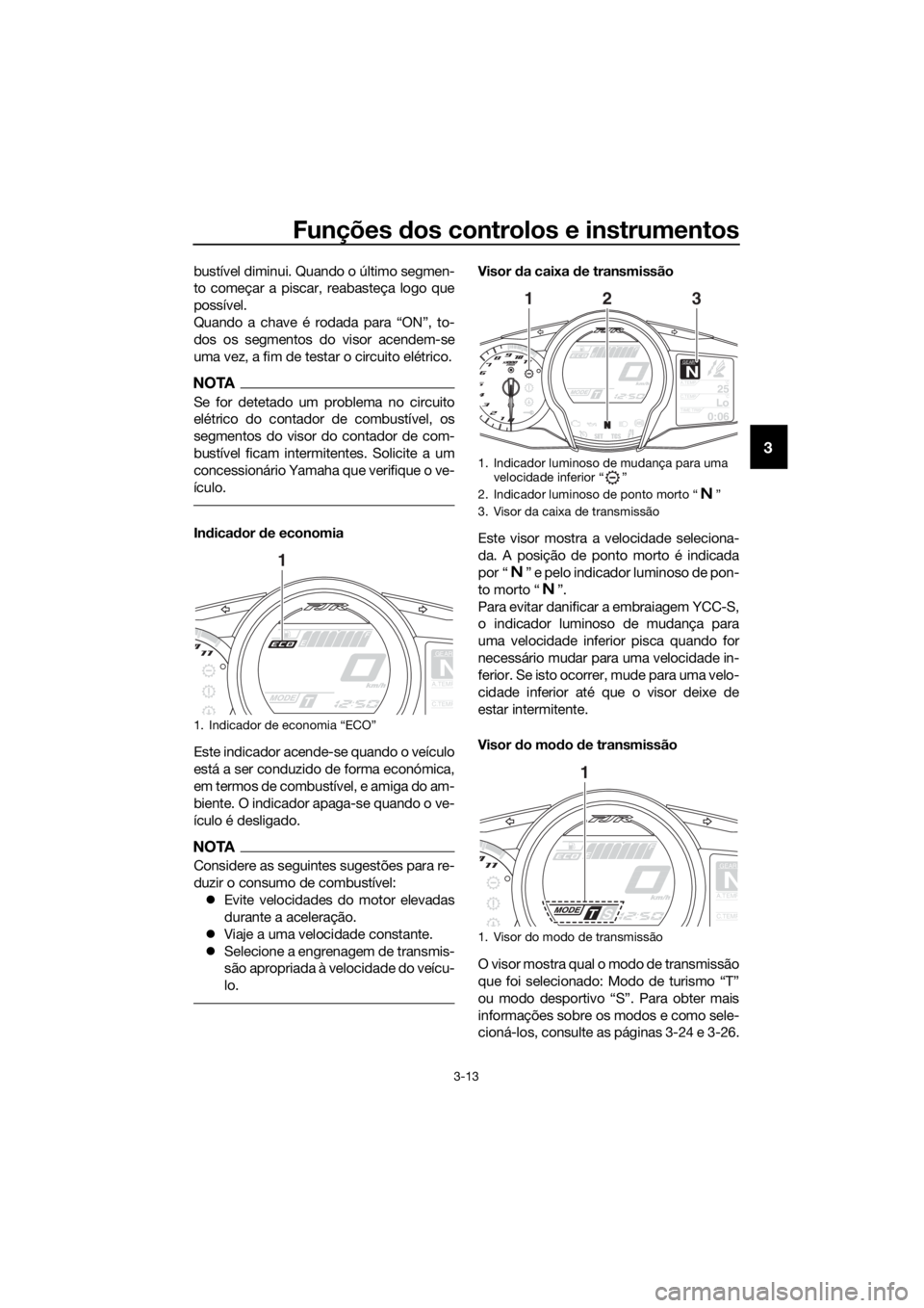 YAMAHA FJR1300AS 2016 Manual de utilização (in Portuguese) Funções dos controlos e instrumentos
3-13
3
bustível diminui. Quando o último segmen-
to começar a piscar, reabasteça logo que
possível.
Quando a chave é rodada para “ON”, to-
dos os segme YAMAHA FJR1300AS 2016 Manual de utilização (in Portuguese) Funções dos controlos e instrumentos
3-13
3
bustível diminui. Quando o último segmen-
to começar a piscar, reabasteça logo que
possível.
Quando a chave é rodada para “ON”, to-
dos os segme