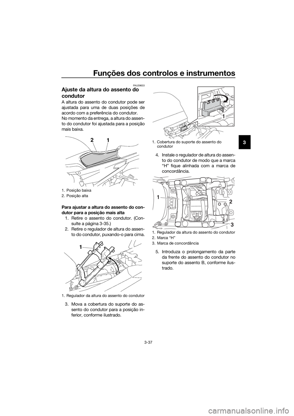 YAMAHA FJR1300AS 2016 Manual de utilização (in Portuguese) Funções dos controlos e instrumentos
3-37
3
PAU39633
Ajuste da altura d o assento do
con dutor
A altura do assento do condutor pode ser
ajustada para uma de duas posições de
acordo com a prefer YAMAHA FJR1300AS 2016 Manual de utilização (in Portuguese) Funções dos controlos e instrumentos
3-37
3
PAU39633
Ajuste da altura d o assento do
con dutor
A altura do assento do condutor pode ser
ajustada para uma de duas posições de
acordo com a prefer