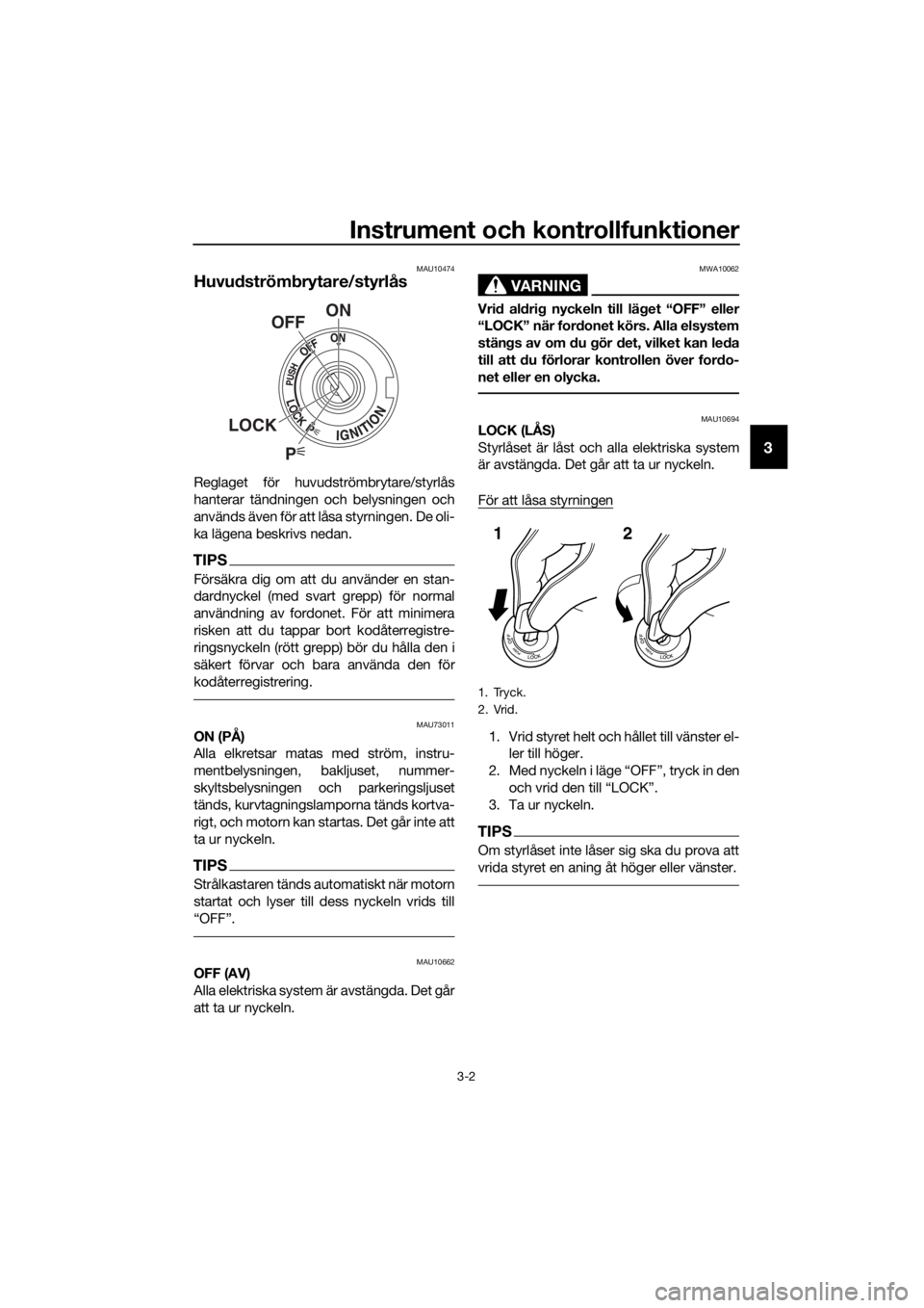YAMAHA FJR1300AS 2016  Bruksanvisningar (in Swedish) Instrument och kontrollfunktioner
3-2
3
MAU10474
Huvudström brytare/styrlås
Reglaget för huvudströmbrytare/styrlås
hanterar tändningen och belysningen och
används även för att låsa styrninge