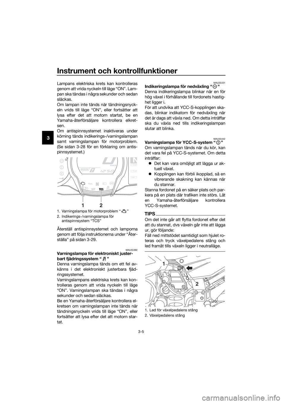 YAMAHA FJR1300AS 2016  Bruksanvisningar (in Swedish) Instrument och kontrollfunktioner
3-5
3
Lampans elektriska krets kan kontrolleras
genom att vrida nyckeln till läge “ON”. Lam-
pan ska tändas i några sekunder och sedan
släckas.
Om lampan inte