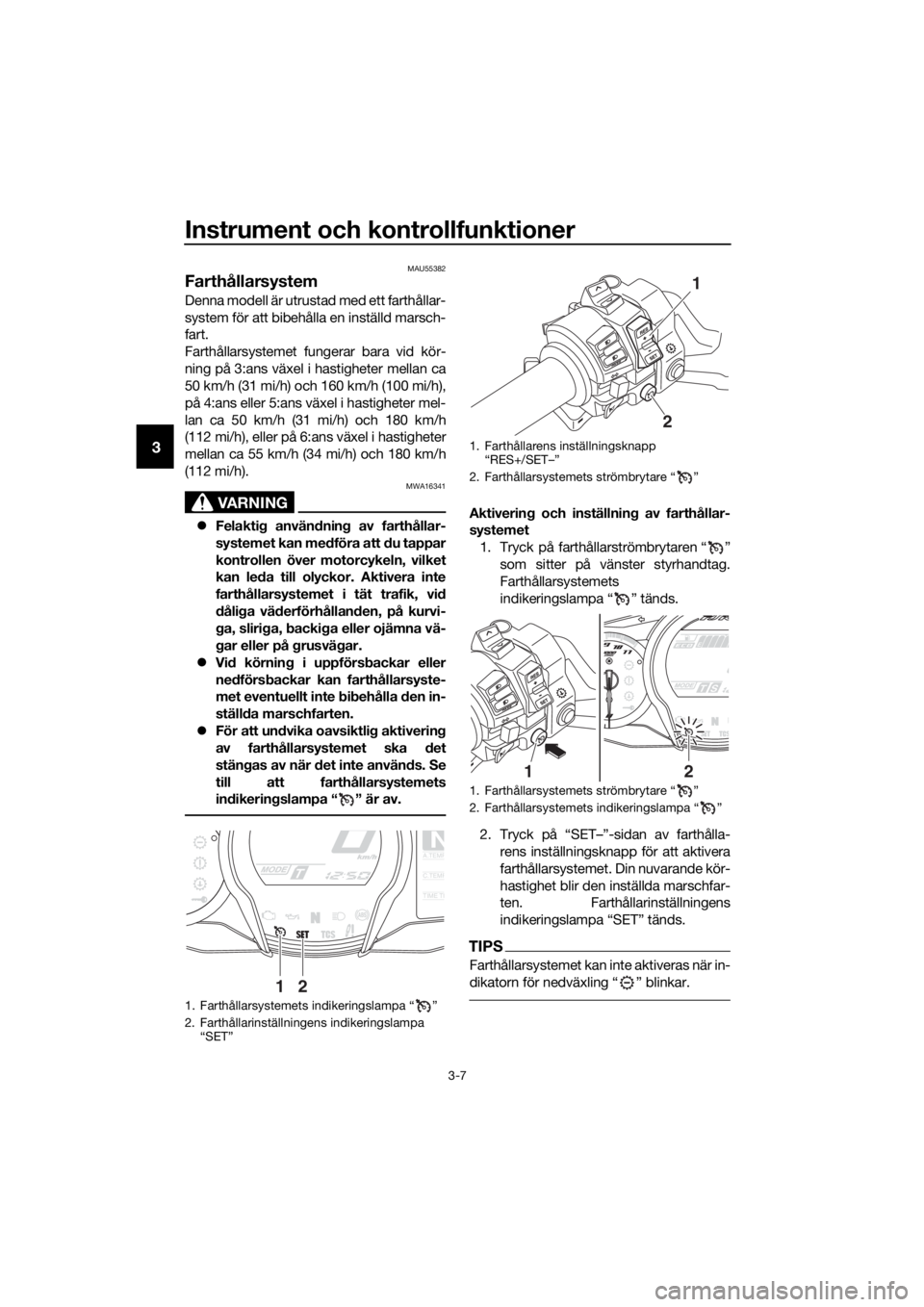 YAMAHA FJR1300AS 2016  Bruksanvisningar (in Swedish) Instrument och kontrollfunktioner
3-7
3
MAU55382
Farthållarsystem
Denna modell är utrustad med ett farthållar-
system för att bibehålla en inställd marsch-
fart.
Farthållarsystemet fungerar bar