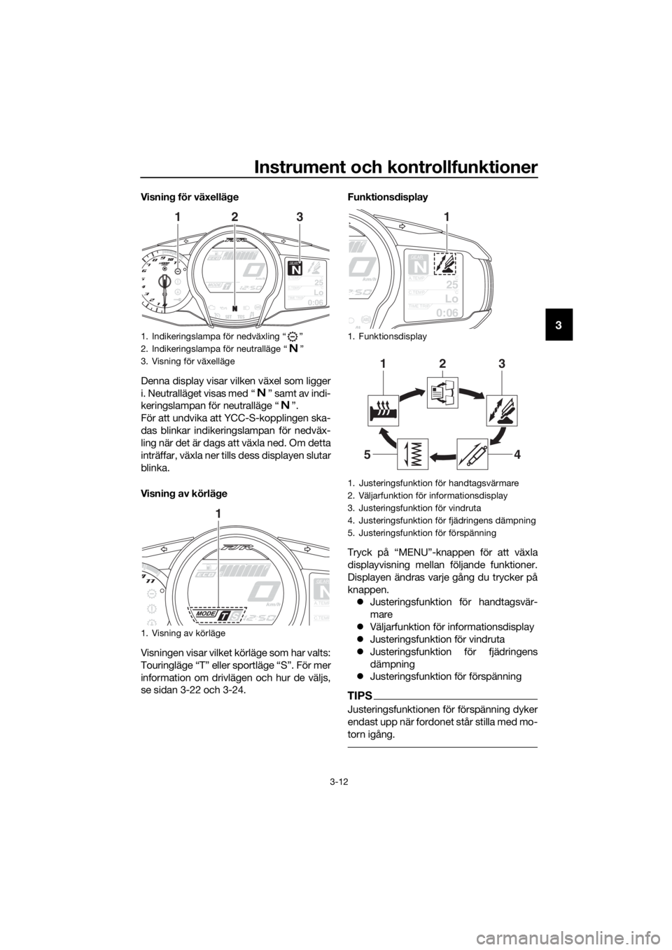 YAMAHA FJR1300AS 2016  Bruksanvisningar (in Swedish) Instrument och kontrollfunktioner
3-12
3
Visning för växellä ge
Denna display visar vilken växel som ligger
i. Neutralläget visas med “ ” samt av indi-
keringslampan för neutralläge “ ”