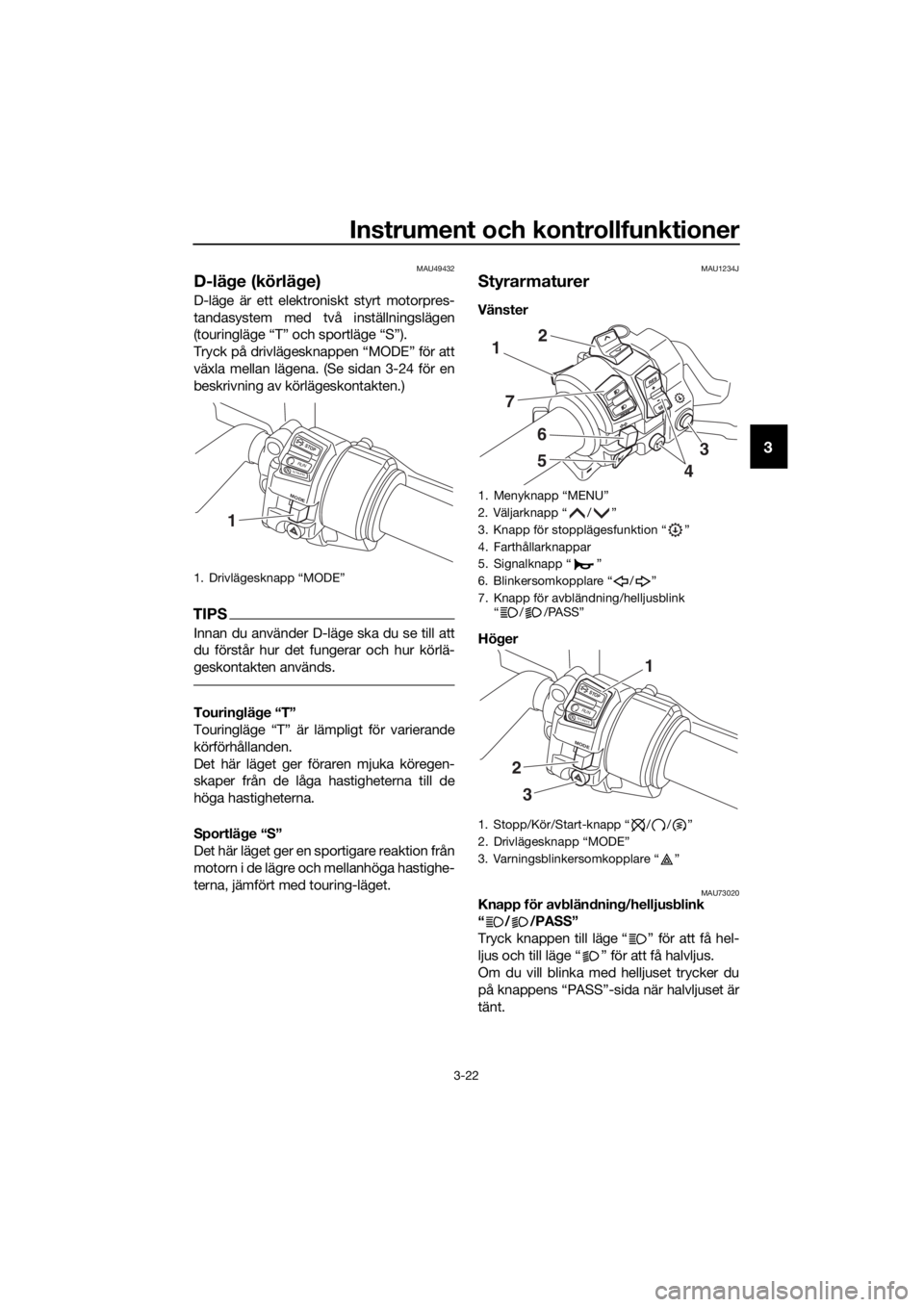 YAMAHA FJR1300AS 2016 Bruksanvisningar (in Swedish) Instrument och kontrollfunktioner
3-22
3
MAU49432
D-läge (körlä ge)
D-läge är ett elektron iskt styrt motorpres-
tandasystem med två inställningslägen
(touringläge “T” och sportläge “S YAMAHA FJR1300AS 2016 Bruksanvisningar (in Swedish) Instrument och kontrollfunktioner
3-22
3
MAU49432
D-läge (körlä ge)
D-läge är ett elektron iskt styrt motorpres-
tandasystem med två inställningslägen
(touringläge “T” och sportläge “S