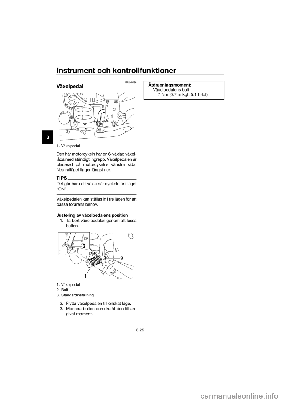 YAMAHA FJR1300AS 2016 Bruksanvisningar (in Swedish) Instrument och kontrollfunktioner
3-25
3
MAU40496
Växelpedal
Den här motorcykeln har en 6-växlad växel-
låda med ständigt ingrepp. Växelpedalen är
placerad på motorcykelns vänstra sida.
Neut YAMAHA FJR1300AS 2016 Bruksanvisningar (in Swedish) Instrument och kontrollfunktioner
3-25
3
MAU40496
Växelpedal
Den här motorcykeln har en 6-växlad växel-
låda med ständigt ingrepp. Växelpedalen är
placerad på motorcykelns vänstra sida.
Neut